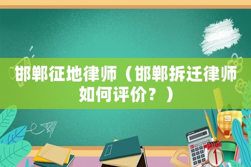 邯鄲征地律師（邯鄲拆遷律師如何評價？）