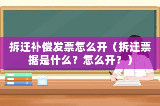 拆遷補償發(fā)票怎么開（拆遷票據(jù)是什么？怎么開？）