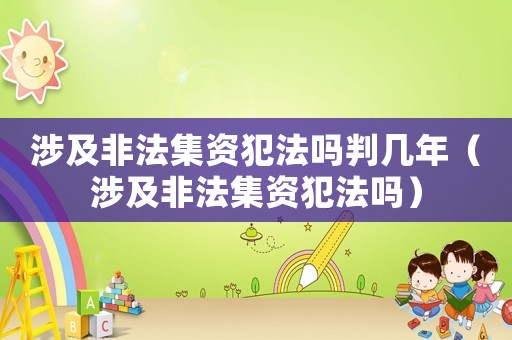 涉及非法集資犯法嗎判幾年（涉及非法集資犯法嗎）