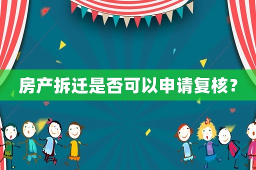 房產拆遷是否可以申請復核？