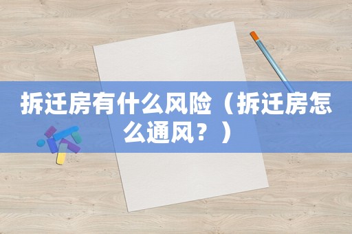 拆遷房有什么風險（拆遷房怎么通風？）