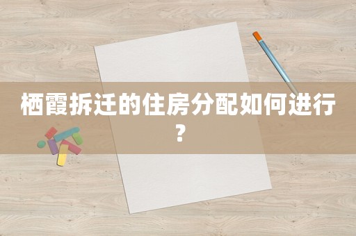 棲霞拆遷的住房分配如何進行？