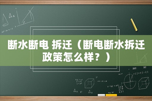 斷水?dāng)嚯?拆遷（斷電斷水拆遷政策怎么樣？）