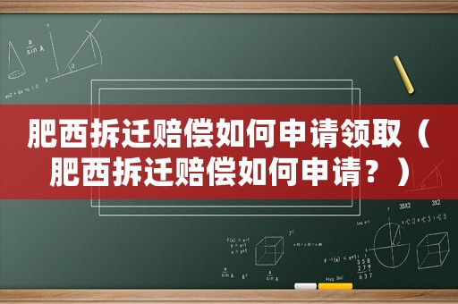 肥西拆遷賠償如何申請領(lǐng)取（肥西拆遷賠償如何申請？）
