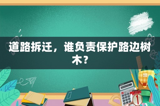 道路拆遷，誰負責保護路邊樹木？