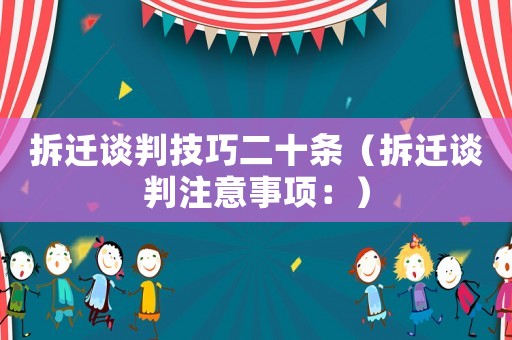 拆遷談判技巧二十條（拆遷談判注意事項：）