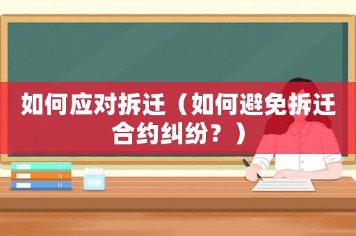 如何應對拆遷（如何避免拆遷合約糾紛？）