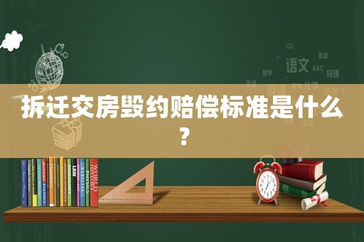 拆遷交房毀約賠償標準是什么？