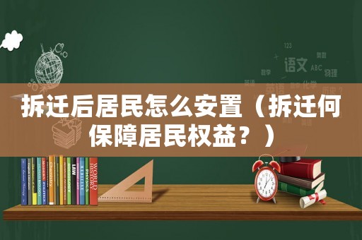 拆遷后居民怎么安置（拆遷何保障居民權益？）