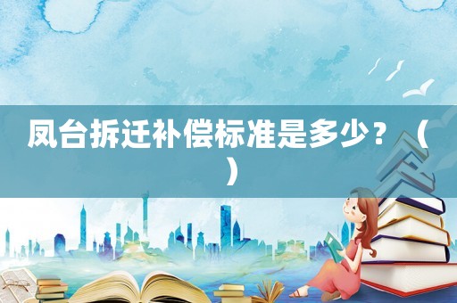 鳳臺拆遷補償標準是多少？（）