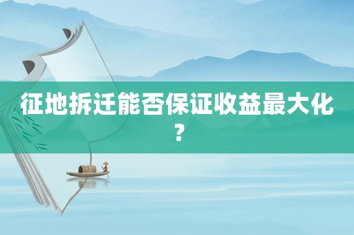 征地拆遷能否保證收益最大化？