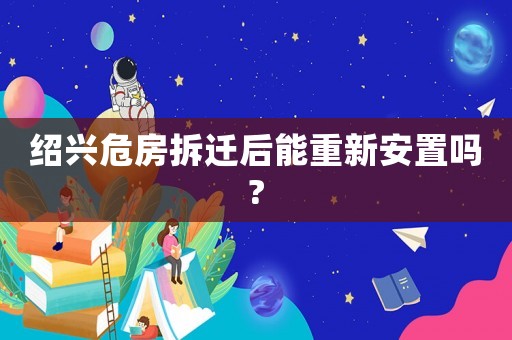 紹興危房拆遷后能重新安置嗎?