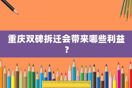 重慶雙碑拆遷會帶來哪些利益？