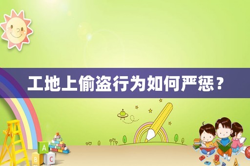 工地上偷盜行為如何嚴懲？