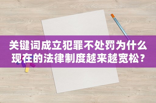 關(guān)鍵詞成立犯罪不處罰為什么現(xiàn)在的法律制度越來越寬松？