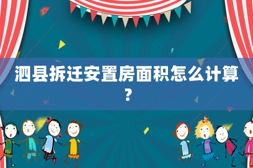 泗縣拆遷安置房面積怎么計算？