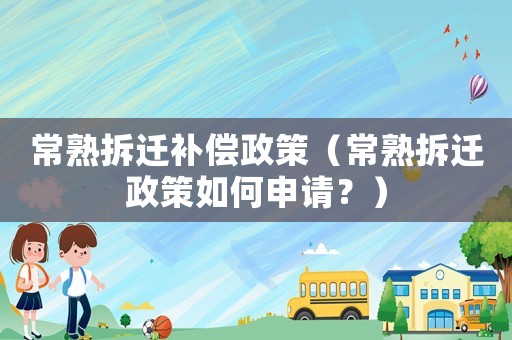常熟拆遷補償政策（常熟拆遷政策如何申請？）