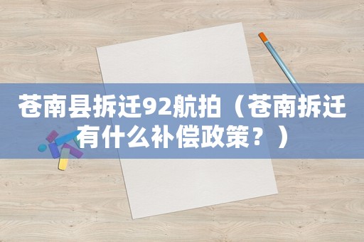 蒼南縣拆遷92航拍（蒼南拆遷有什么補償政策？）