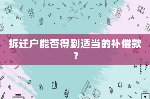 拆遷戶能否得到適當(dāng)?shù)难a償款？