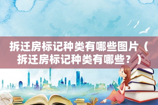 拆遷房標(biāo)記種類有哪些圖片（拆遷房標(biāo)記種類有哪些？）