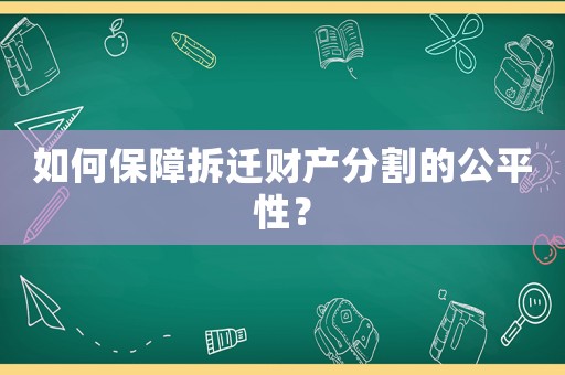 如何保障拆遷財產分割的公平性？