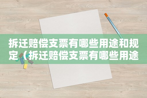 拆遷賠償支票有哪些用途和規定（拆遷賠償支票有哪些用途？）
