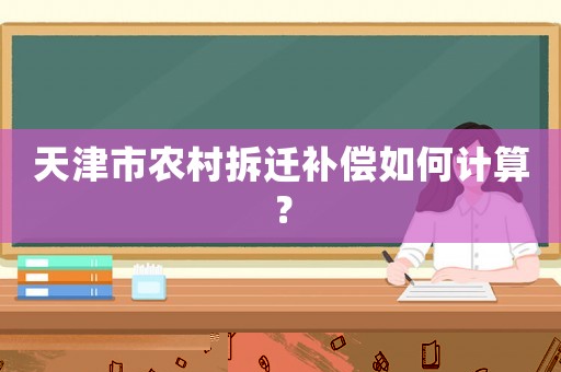 天津市農(nóng)村拆遷補償如何計算？