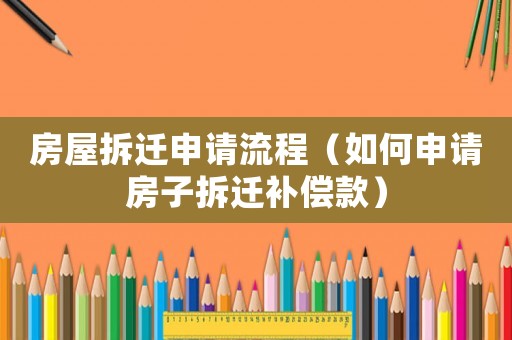 房屋拆遷申請流程（如何申請房子拆遷補(bǔ)償款）