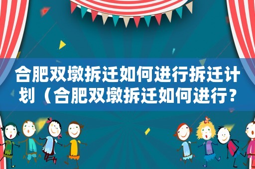 合肥雙墩拆遷如何進行拆遷計劃（合肥雙墩拆遷如何進行？）