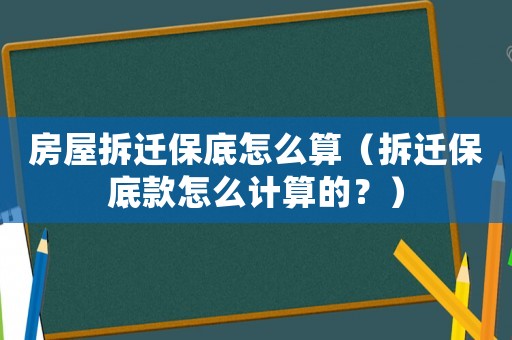 房屋拆遷保底怎么算（拆遷保底款怎么計算的？）