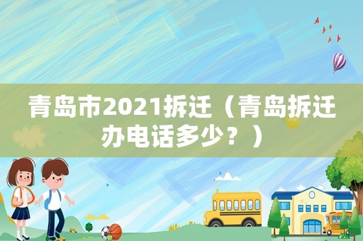 青島市2021拆遷（青島拆遷辦電話多少？）