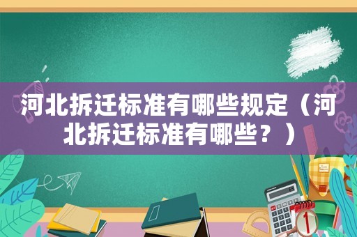 河北拆遷標準有哪些規定（河北拆遷標準有哪些？）