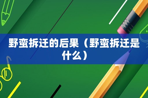 野蠻拆遷的后果（野蠻拆遷是什么）