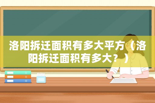 洛陽拆遷面積有多大平方（洛陽拆遷面積有多大？）