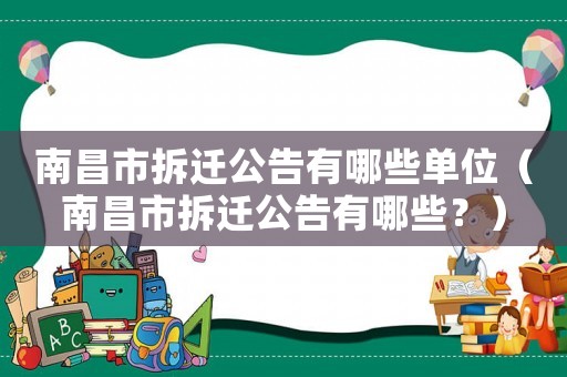 南昌市拆遷公告有哪些單位（南昌市拆遷公告有哪些？）