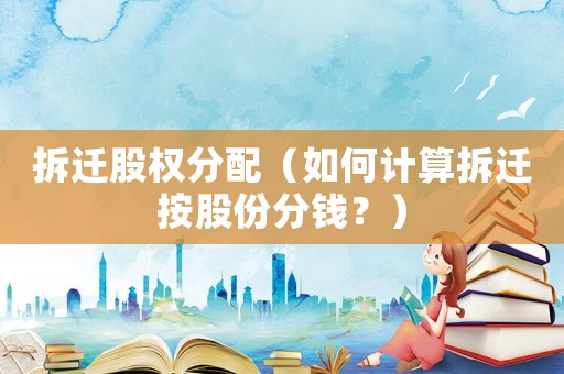 拆遷股權分配（如何計算拆遷按股份分錢？）