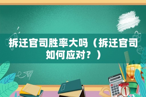 拆遷官司勝率大嗎（拆遷官司如何應(yīng)對？）