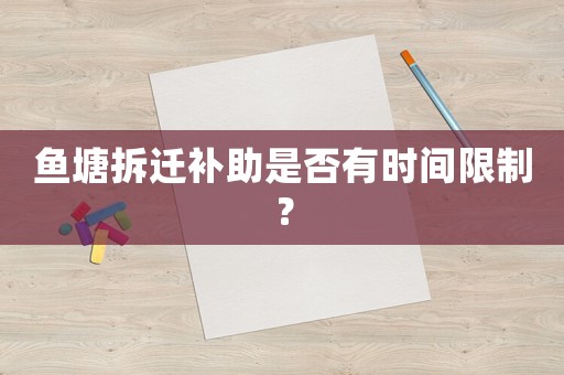 魚塘拆遷補助是否有時間限制？