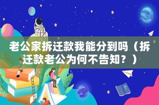 老公家拆遷款我能分到嗎（拆遷款老公為何不告知？）