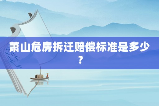 蕭山危房拆遷賠償標(biāo)準(zhǔn)是多少？