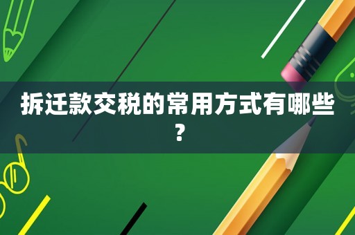 拆遷款交稅的常用方式有哪些？
