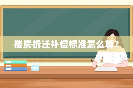 樓房拆遷補償標準怎么算？