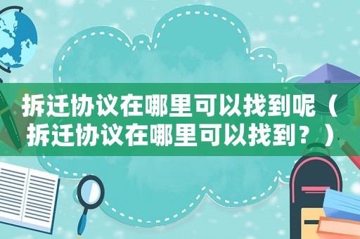 拆遷協議在哪里可以找到呢（拆遷協議在哪里可以找到？）