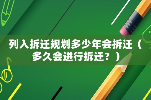 列入拆遷規劃多少年會拆遷（多久會進行拆遷？）