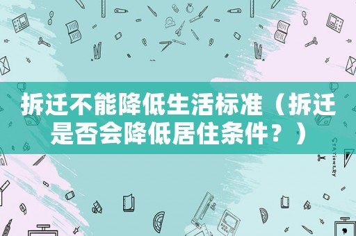 拆遷不能降低生活標準（拆遷是否會降低居住條件？）