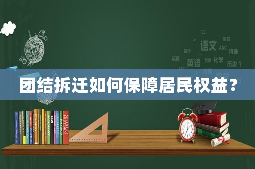 團(tuán)結(jié)拆遷如何保障居民權(quán)益？