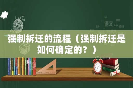強制拆遷的流程（強制拆遷是如何確定的？）