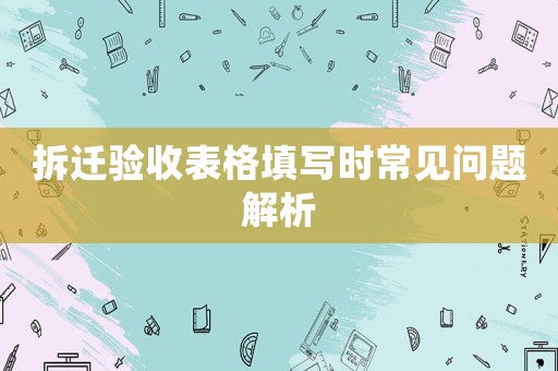 拆遷驗收表格填寫時常見問題解析