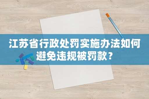 江蘇省行政處罰實施辦法如何避免違規被罰款？