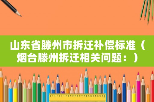 山東省滕州市拆遷補償標準（煙臺滕州拆遷相關問題：）